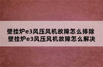 壁挂炉e3风压风机故障怎么排除 壁挂炉e3风压风机故障怎么解决